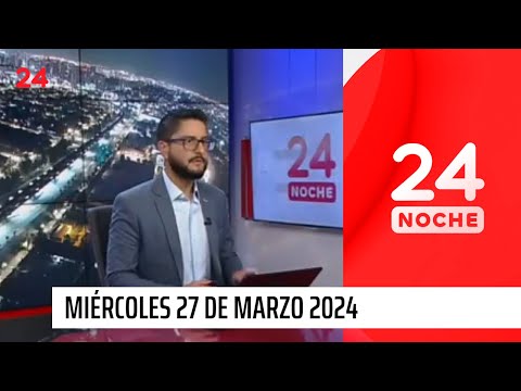 24 Noche - Miércoles 27 de marzo 2024 | 24 Horas TVN Chile