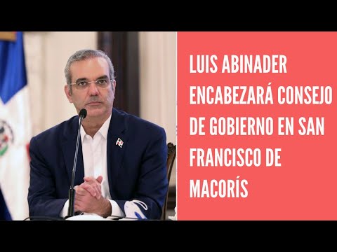 Luis Abinader encabezará este domingo un Consejo de Gobierno en San Francisco de Macorís