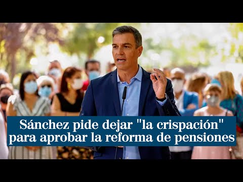 Sánchez pide a la oposición dejar a un lado la crispación para aprobar la reforma de pensiones