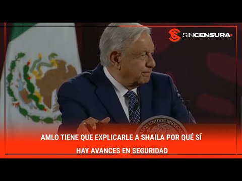 #AMLO tiene que explicarle a Shaila por qué SÍ hay avances en SEGURIDAD