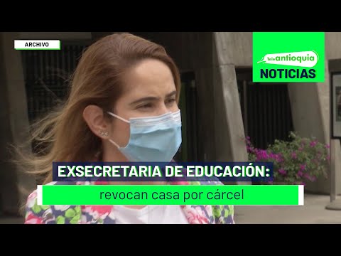 Exsecretaria de Educación: revocan casa por cárcel - Teleantioquia Noticias