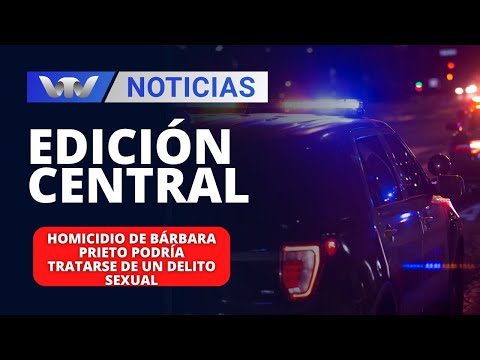 Edición Central 17/04 | Homicidio de Bárbara Prieto podría tratarse de un delito sexual