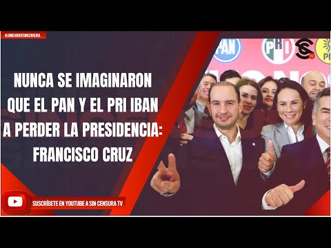 NUNCA SE IMAGINARON QUE EL PAN Y EL PRI IBAN A PERDER LA PRESIDENCIA: FRANCISCO CRUZ