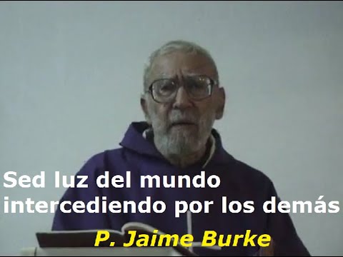 Sed luz del mundo intercediendo por los demás / Por P. Jaime Burke O.P.