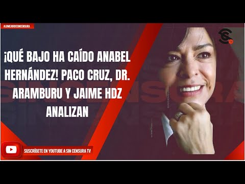 ¡QUÉ BAJO HA CAÍDO ANABEL HERNÁNDEZ! PACO CRUZ, DR. ARAMBURU Y JAIME HDZ ANALIZAN