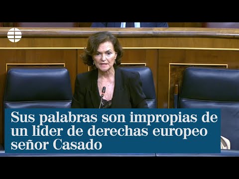 Carmen Calvo: sus palabras son impropias de un líder de derechas europeo, señor Casado