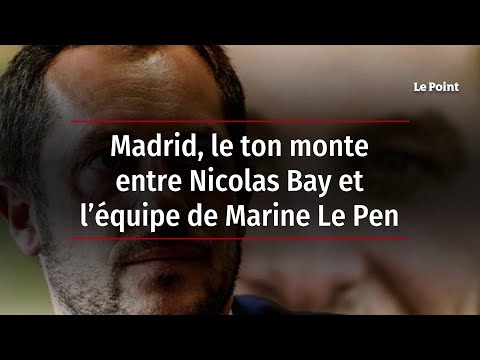 Madrid, le ton monte entre Nicolas Bay et l’équipe de Marine Le Pen