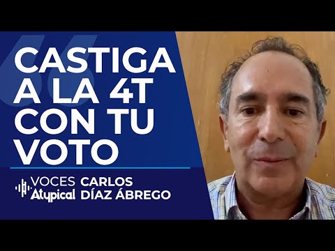 HAZ QUE LA 4T PAGUE POR SUS ERRORES CON TU VOTO | CARLOS DÍAZ ÁBREGO #VocesAtypical