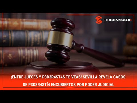 ¡Entre JUECES y P?D?R4ST4S te veas! Sevilla revela casos de p3d3r4stí4 encubiertos por PoderJudicial