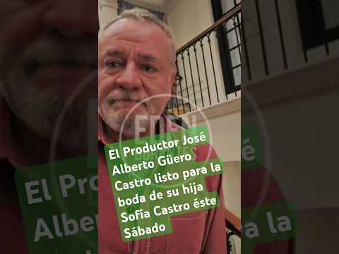 El Productor José Alberto Güero Castro listo para la boda de su hija Sofía Castro éste Sábado