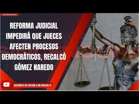 REFORMA JUDICIAL IMPEDIRÁ QUE JUECES AFECTEN PROCESOS DEMOCRÁTICOS, RECALCÓ GÓMEZ NAREDO