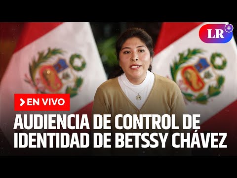 Culmina audiencia de control de identidad de Betssy Chávez | EN VIVO | #EnDirectoLR