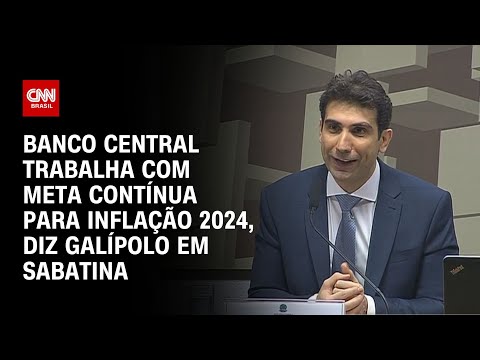 Banco Central trabalha com meta contínua para inflação 2024, diz Galípolo em sabatina | LIVE CNN