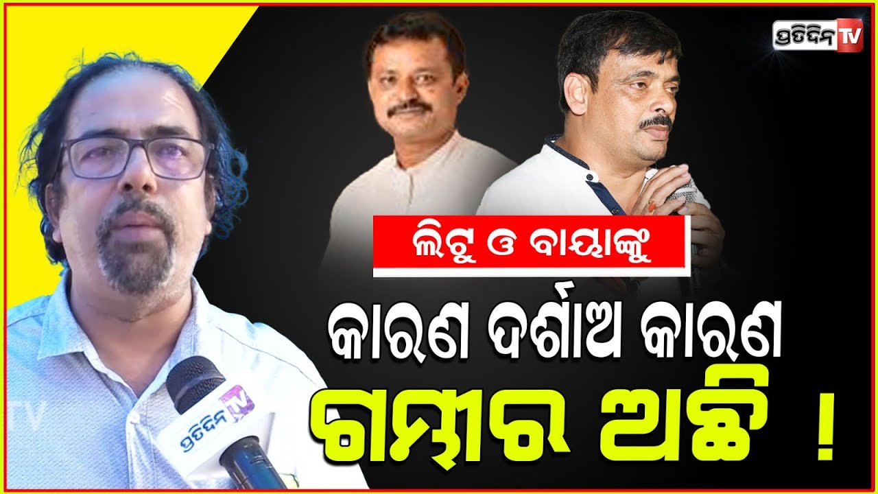 ଲିଟୁ ଓ ବାୟାଙ୍କ ବିଶୃଙ୍ଖଳିତ ଆଚରଣ ବଢୁଛି, କାରଣ BJD ପାୱାର ରେ ନାହିଁ!4 BJD leaders served show cause notice