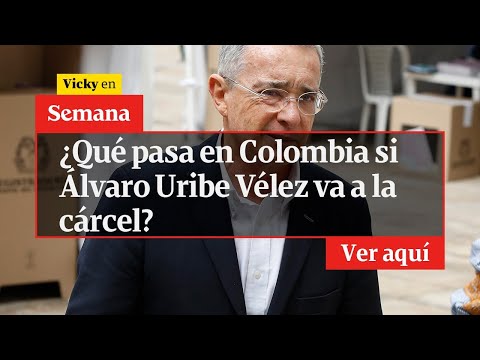 ?  ¿Qué pasa en Colombia si Álvaro Uribe Vélez va a la cárcel | Vicky en Semana