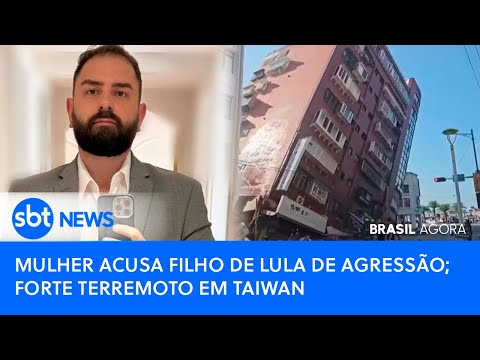 Brasil Agora: Mulher acusa filho de Lula de agressão; forte terremoto em Taiwan