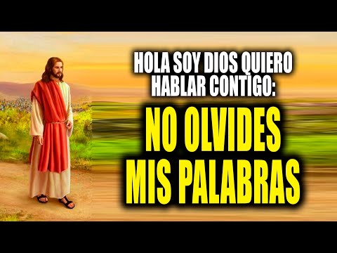 HOLA SOY DIOS QUIERO HABLAR CONTIGO - NO OLVIDES MIS PALABRAS