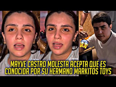 MAYVE CASTRO ENOJADA DICE QUE SI ES CONOCIDA POR SU HERMANO MARKITOS TOYS