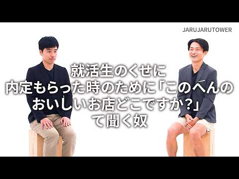『就活生のくせに内定もらった時のために「このへんのおいしいお店どこですか？」て聞く奴』ジャルジャルのネタのタネ【JARUJARUTOWER】