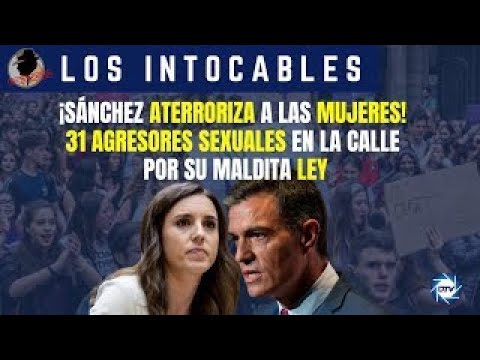 ¡Sánchez aterroriza a las mujeres! 31 agresores sexuales en la calle por su maldita ley