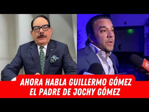 AHORA HABLA GUILLERMO GÓMEZ EL PADRE DE JOCHY GÓMEZ