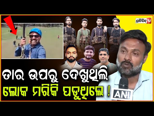 ତାର ଉପରୁ ଦେଖୁଥିଲି ଲୋକ ତଳେ ମରିକି ପଡୁଥିଲେ ! Tourist Rishi Bhatt from Gujarat on Pahalgam attack.