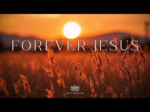 FOREVER JESUS - Instrumental Worship and Prayer Music | Prayer, Devotion, and Peace