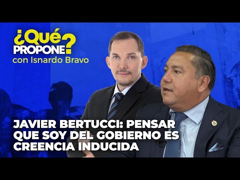 Javier Bertucci: Pensar que soy del gobierno es creencia inducida - ¿Qué Propone? con Isnardo Bravo