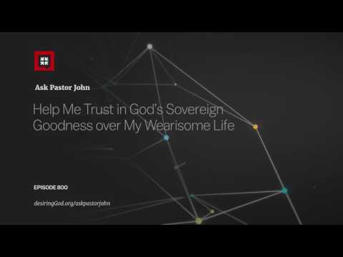 Help Me Trust in God’s Sovereign Goodness over My Wearisome Life // Ask Pastor John