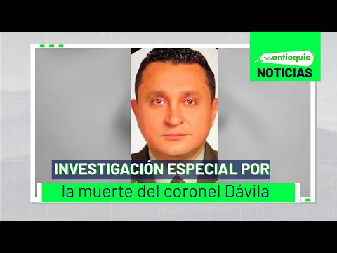 Investigación especial por la muerte del coronel Dávila - Teleantioquia Noticias