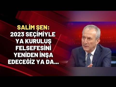 Salim Şen: 2023 seçimiyle ya kuruluş felsefesini yeniden inşa edeceğiz ya da...