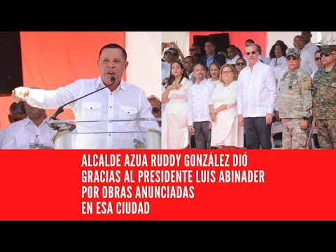 ALCALDE AZUA RUDDY GONZÁLEZ AGRADECIÓ AL PRESIDENTE LUIS ABINADER POR OBRAS ANUNCIADAS EN ESA CIUDAD