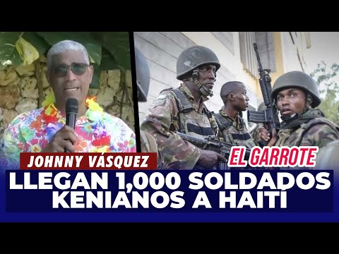 Johnny Vásquez | Llegan 1,000 soldados Kenianos a Haití, ¿Es la solución? | El Garrote