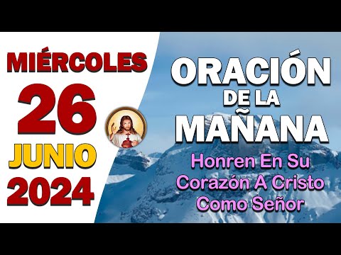 ORACIÓN DE LA MAÑANA del día Miércoles 26 de JunioHonren en su Corazón a Cristo como Señor