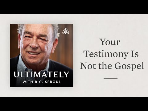 Your Testimony Is Not the Gospel: Ultimately with R.C. Sproul