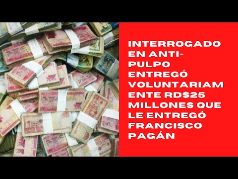 Interrogado en Anti-Pulpo entregó voluntariamente RD$25 millones que le entregó Francisco Pagán