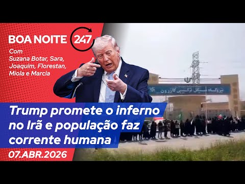 Boa Noite 247 - Trump promete o inferno no Irã e população faz corrente humana (07.04.26)