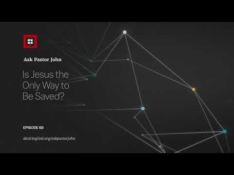 Is Jesus the Only Way to Be Saved? // Ask Pastor John