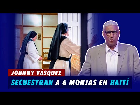 Johnny Vásquez | Secuestran a 6 monjas en Haití | El Garrote