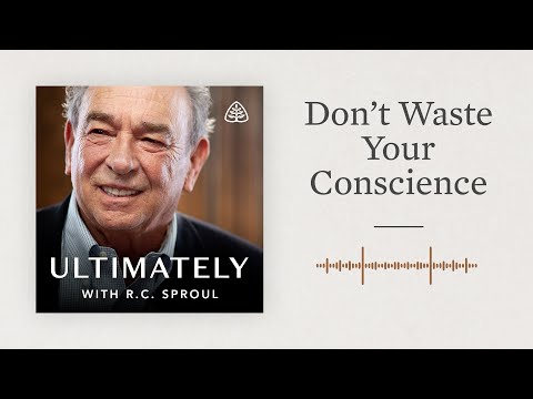 Don’t Waste Your Conscience: Ultimately with R.C. Sproul