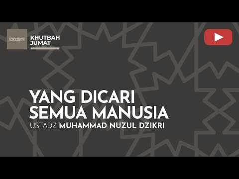 YANG DICARI SEMUA MANUSIA | Khutbah Jumat | Ustadz Muhammad Nuzul Dzikri