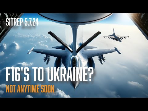 F16's to Ukraine? Not Anytime Soon. SITREP 5.7.24