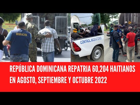 REPÚBLICA DOMINICANA REPATRIA 60,204 HAITIANOS EN AGOSTO, SEPTIEMBRE Y OCTUBRE 2022