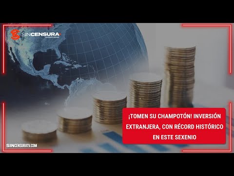 ¡TOMEN SU CHAMPOTÓN! Inversión Extranjera, con récord histórico en este sexenio