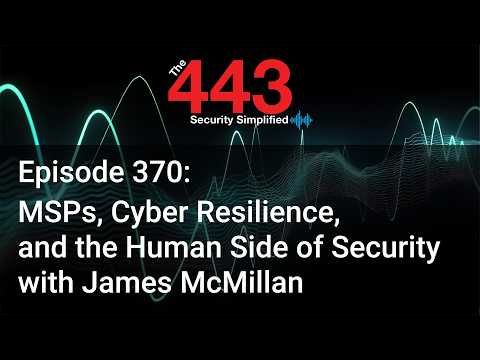 MSPs, Cyber Resilience, & the Human Side of Security w/James McMillan - The 443 Pod - Episode 370