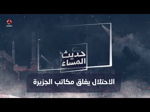 سجل طويل لإسكات الحقيقة.. الا حتلا ل يغلق مكاتب الجزيرة | حديث المساء