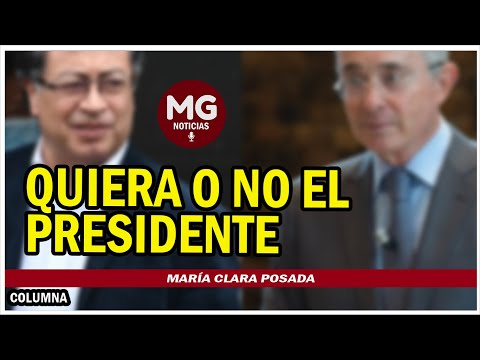 QUIERA O NO EL PRESIDENTE  Columna María Clara Posada