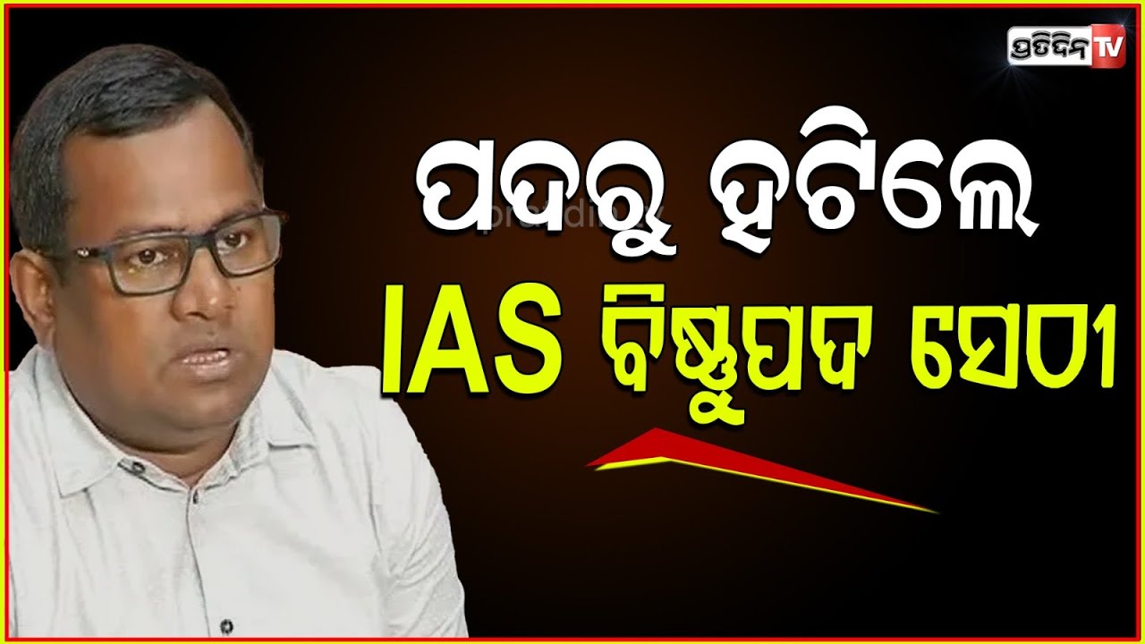 ପଦରୁ ହଟିଲେ IAS ବିଷ୍ଣୁପଦ ସେଠୀ। IAS Bishnupada Sethi Transferred as OSD to GA Dept.