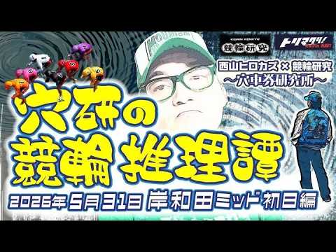 『穴研の競輪推理譚』西山ヒロカズ×トリマクリ　～穴車券研究所～　【岸和田競輪Ｆ２ミッドナイト】（初日）２０２６年５月３１日（日）２０：１５～