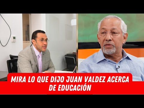 MIRA LO QUE DIJO JUAN VALDEZ ACERCA DE EDUCACIÓN